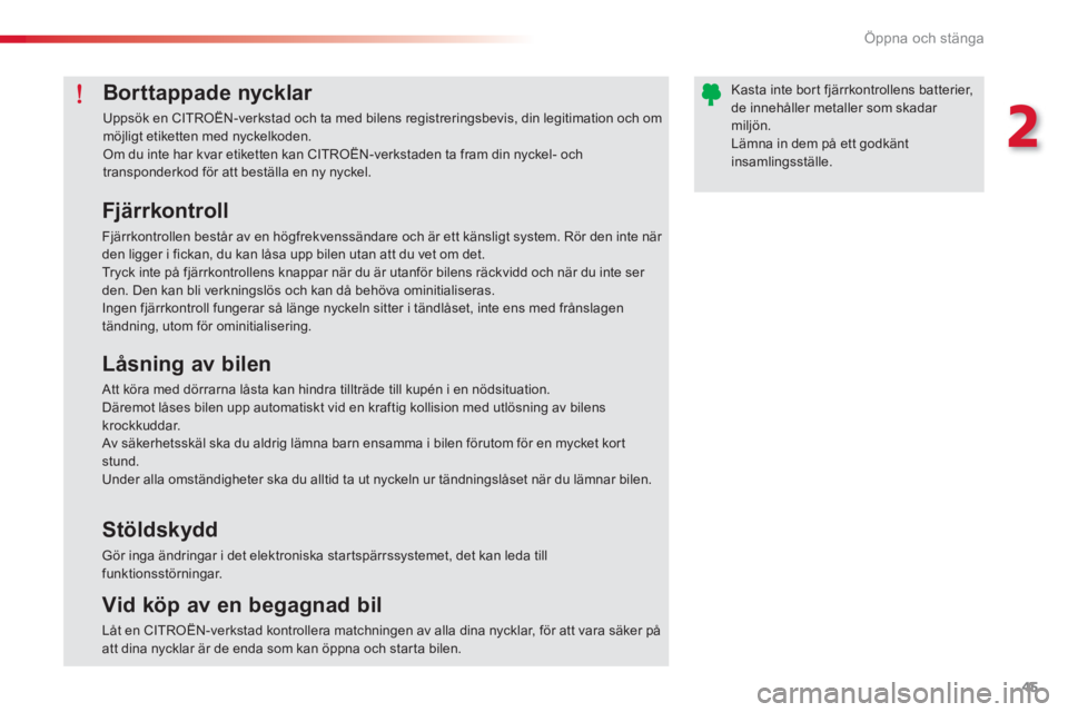 CITROEN C-ELYSÉE 2014  InstruktionsbÖcker (in Swedish) 45
2
Öppna och stänga
Borttappade nycklar 
  Uppsök en CITROËN-verkstad och ta med bilens registreringsbevis, din legitimation och om möjligt etiketten med nyckelkoden. 
Om du inte har kvar etike