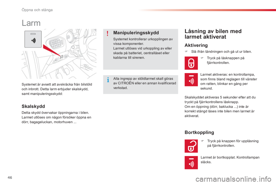 CITROEN C-ELYSÉE 2014  InstruktionsbÖcker (in Swedish) 46
Öppna och stänga
Systemet är avsett att avskräcka från bilstöld 
och inbrott. Detta larm erbjuder skalskydd, samt manipuleringsskydd:  
 
 
 
 
 
 
Larm 
Skalskydd 
Detta skydd över vakar ö