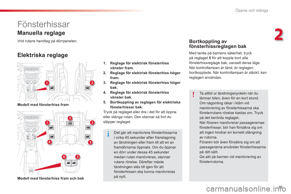 CITROEN C-ELYSÉE 2014  InstruktionsbÖcker (in Swedish) 51
2
Öppna och stänga
   
 
 
 
 
 
 
 
Fönsterhissar 
 
 Elektriska reglage     
Manuella re
glage
Det går att manövrera fönsterhissarnai cirka 45 sekunder efter frånslagningav tändningen ell