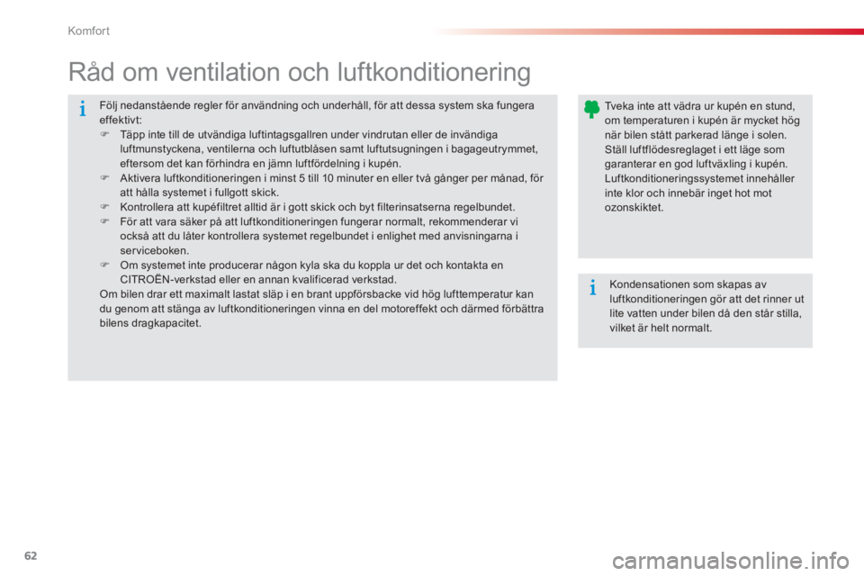 CITROEN C-ELYSÉE 2014  InstruktionsbÖcker (in Swedish) 62
Komfor t
  Följ nedanstående regler för användning och underhåll, för att dessa system ska fungeraeffektivt:�)Täpp inte till de utvändiga luftintagsgallren under vindrutan eller de invändi