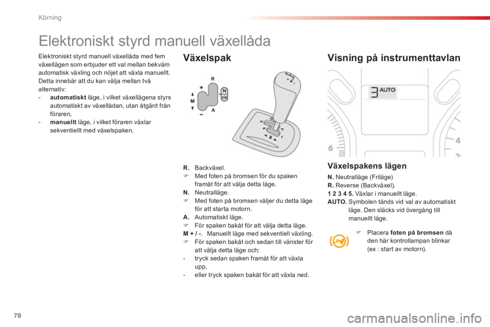 CITROEN C-ELYSÉE 2014  InstruktionsbÖcker (in Swedish) 78
Körning
   Växelspak
 
 
 
 
 
 
 
 
 
 
 
 
 
 
 
Elektroniskt styrd manuell växellåda 
 
 Visning på instrumenttavlan 
 
 Växelspakens lägen 
N. 
 Neutralläge (Friläge) R.Reverse (Backv