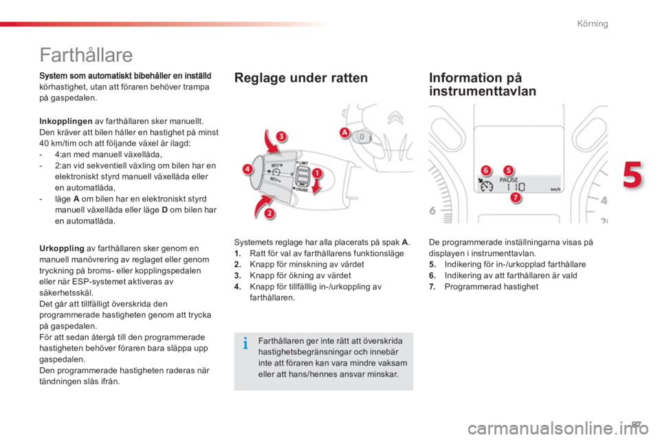 CITROEN C-ELYSÉE 2014  InstruktionsbÖcker (in Swedish) 87
5
Körning
   
 
 
 
 
Far thållare 
körhastighet, utan att föraren behöver trampapå gaspedalen. 
Inkopplingenav farthållaren sker manuellt.
Den kräver att bilen håller en hastighet på min
