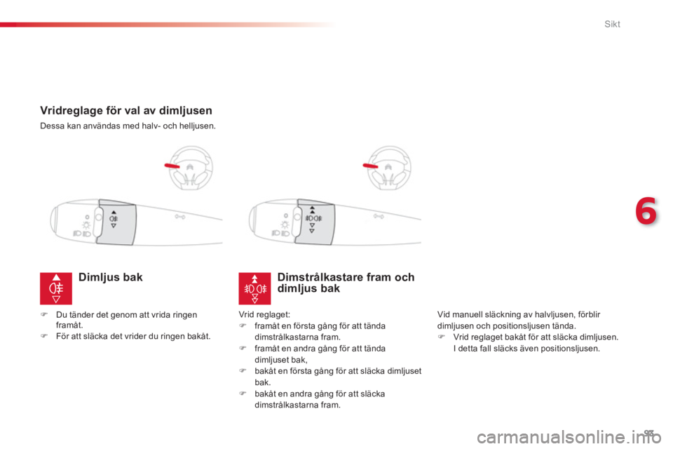 CITROEN C-ELYSÉE 2014 InstruktionsbÖcker (in Swedish) 93
6
Sikt
Vridreglage för val av dimljusen
Dessa kan användas med halv- och helljusen.
Dimstrålkastare fram och dimljus bak
Vid manuell släckning av halvljusen, förblir
di CITROEN C-ELYSÉE 2014 InstruktionsbÖcker (in Swedish) 93
6
Sikt
Vridreglage för val av dimljusen
Dessa kan användas med halv- och helljusen.
Dimstrålkastare fram och dimljus bak
Vid manuell släckning av halvljusen, förblir
di