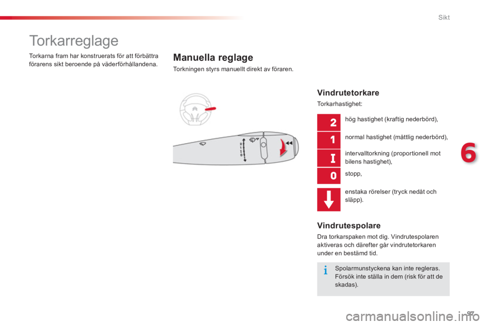 CITROEN C-ELYSÉE 2014  InstruktionsbÖcker (in Swedish) 97
6
Sikt
   
 
 
 
 
 
 
 
To r k a r r e g l a g e  
Manuella reglage 
To r k n i ngen styrs manuellt direkt av föraren.   T
orkarna fram har konstruerats för att förbättra 
förarens sikt beroe