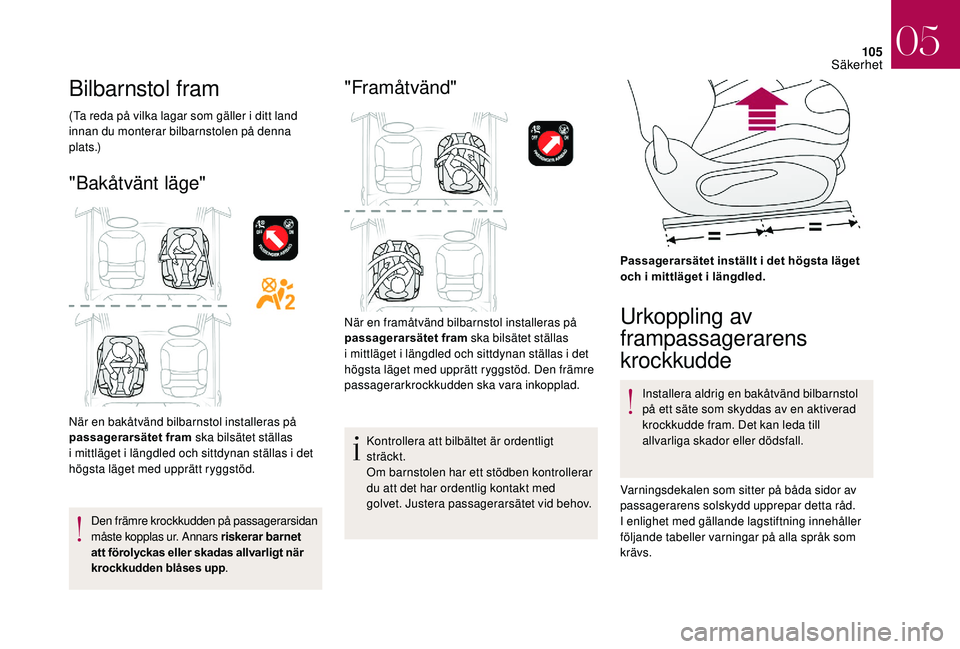 CITROEN DS3 CABRIO 2018  InstruktionsbÖcker (in Swedish) 105
Bilbarnstol fram
(Ta reda på vilka lagar som gäller i ditt land 
in nan du monterar bilbarnstolen på denna 
p l a t s .)
"Bakåtvänt läge"
När en bakåtvänd bilbarnstol installeras 