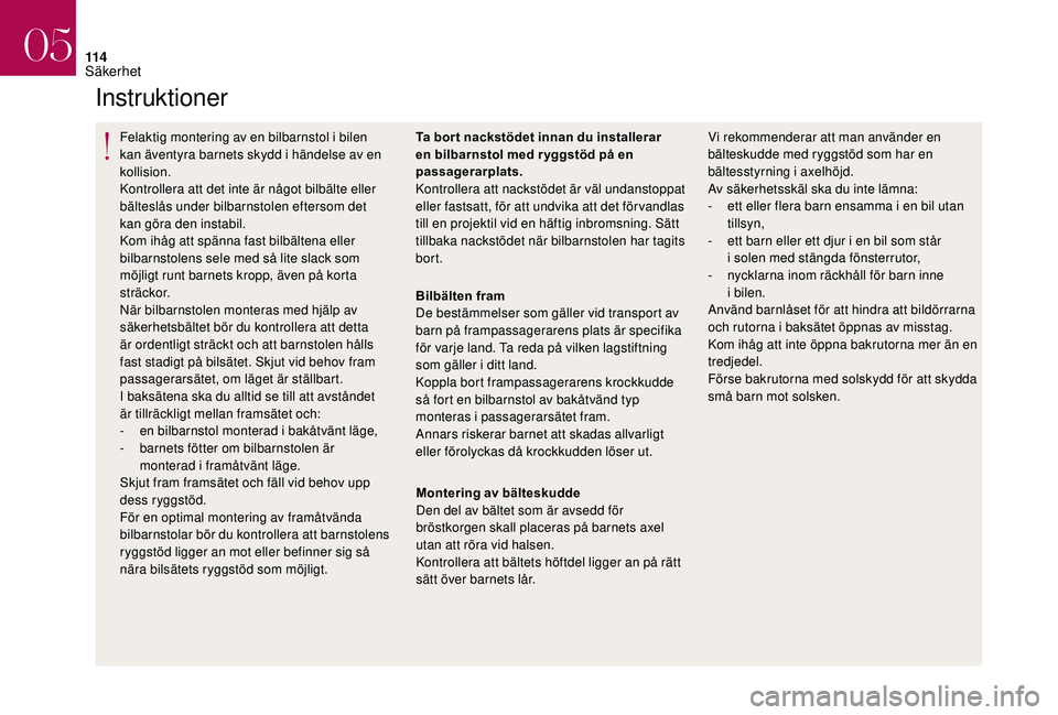 CITROEN DS3 CABRIO 2018  InstruktionsbÖcker (in Swedish) 11 4
Instruktioner
Felaktig montering av en bilbarnstol i bilen 
k an äventyra barnets skydd i   händelse av en 
kollision.
Kontrollera att det inte är något bilbälte eller 
bälteslås under bil