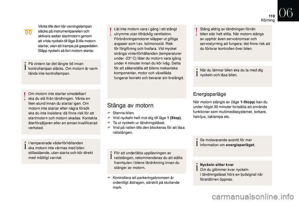 CITROEN DS3 CABRIO 2018  InstruktionsbÖcker (in Swedish) 11 9
Vänta tills den här varningslampan 
släcks på instrumentpanelen och 
aktivera sedan startmotorn genom 
att vrida nyckeln till läge 3
 
tills motorn 
startar, utan att trampa på gaspedalen. 