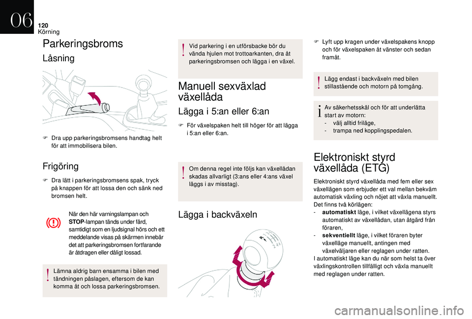 CITROEN DS3 CABRIO 2018  InstruktionsbÖcker (in Swedish) 120
Parkeringsbroms
Låsning
Frigöring
F Dra lätt i  parkeringsbromsens spak, tryck 
på knappen för att lossa den och sänk ned 
bromsen helt.
När den här varningslampan och 
STOP -lampan tänds