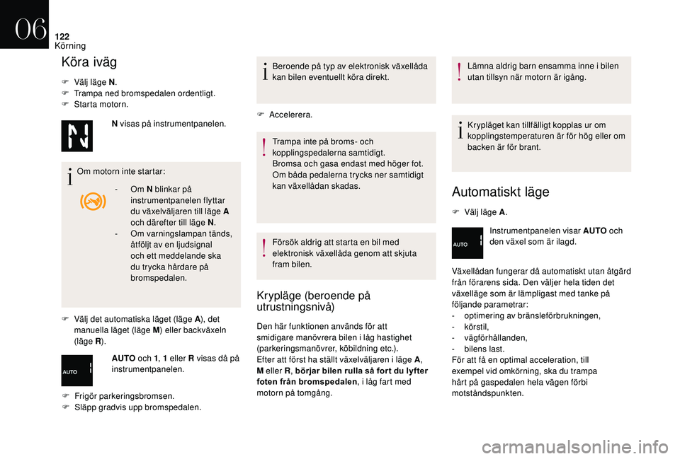 CITROEN DS3 CABRIO 2018  InstruktionsbÖcker (in Swedish) 122
Köra iväg
F Välj läge N.
F  T rampa ned bromspedalen ordentligt.
F
 
S
 tarta motorn.
Om motorn inte startar:
F
 
V
 älj det automatiska läget (läge A ), det 
manuella läget (läge M ) ell