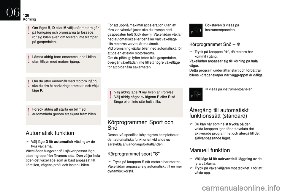 CITROEN DS3 CABRIO 2018  InstruktionsbÖcker (in Swedish) 126
Lämna aldrig barn ensamma inne i bilen 
u tan tillsyn med motorn igång.
Om du utför underhåll med motorn igång, 
ska du dra åt parkeringsbromsen och välja 
läge P .
Försök aldrig att sta