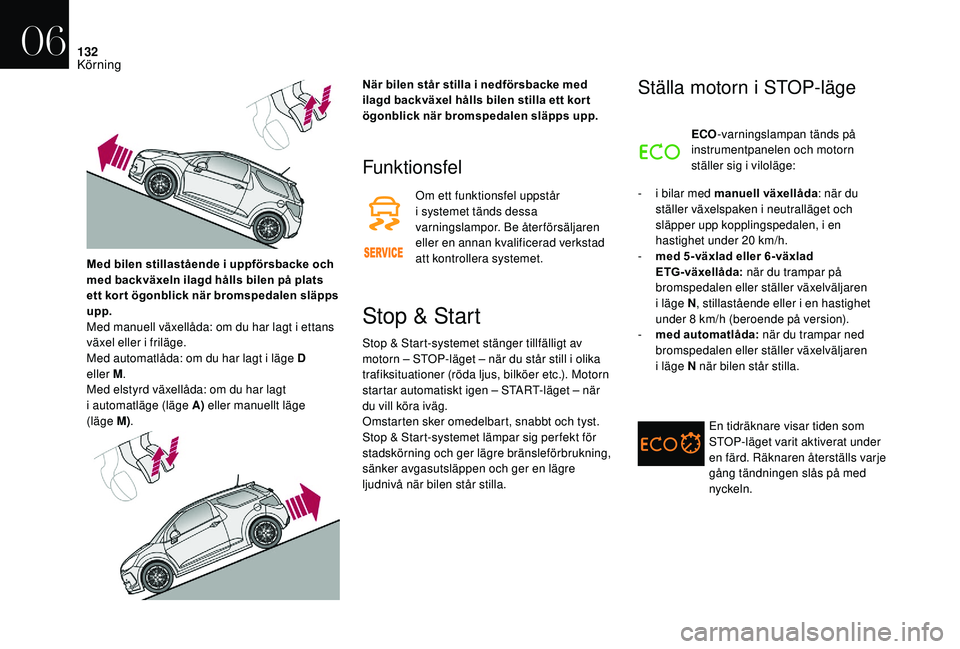 CITROEN DS3 CABRIO 2018  InstruktionsbÖcker (in Swedish) 132
Funktionsfel
Om ett funktionsfel uppstår 
i  systemet tänds dessa 
varningslampor. Be återförsäljaren 
eller en annan kvalificerad verkstad 
att kontrollera systemet.
Stop & Start
Stop & Star