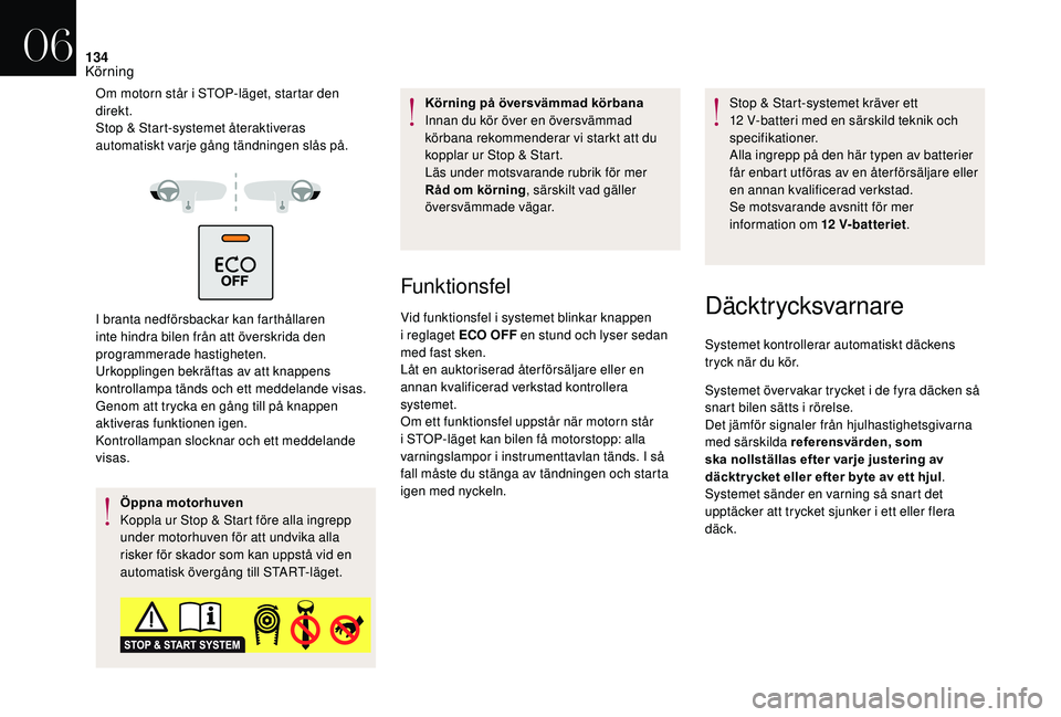 CITROEN DS3 CABRIO 2018  InstruktionsbÖcker (in Swedish) 134
Om motorn står i STOP-läget, startar den 
d irekt.
Stop & Start-systemet återaktiveras 
automatiskt varje gång tändningen slås på.
I branta nedförsbackar kan farthållaren 
inte hindra bil