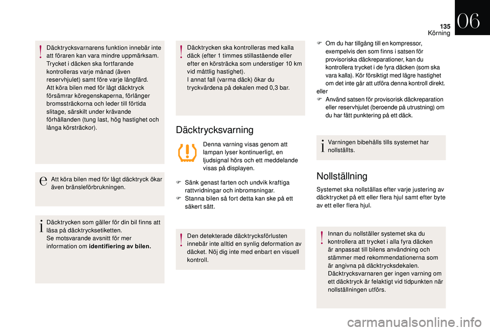 CITROEN DS3 CABRIO 2018  InstruktionsbÖcker (in Swedish) 135
Däcktrycksvarnarens funktion innebär inte 
att föraren kan vara mindre uppmärksam.
Trycket i  däcken ska fortfarande 
kontrolleras varje månad (även 
reservhjulet) samt före varje långfä