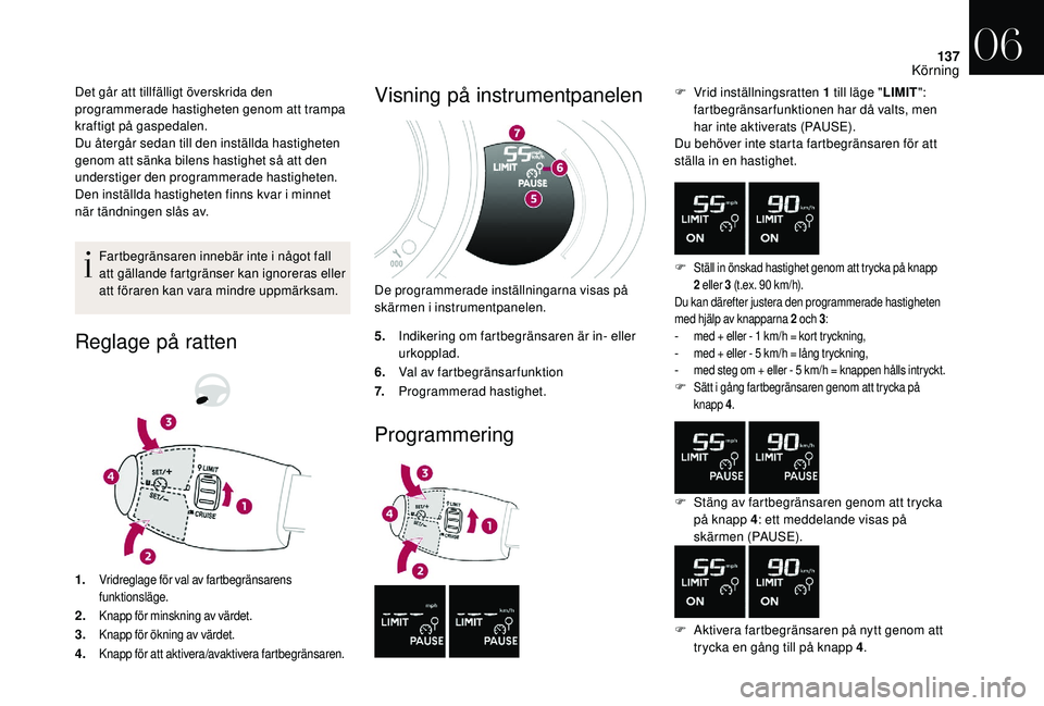 CITROEN DS3 CABRIO 2018  InstruktionsbÖcker (in Swedish) 137
Det går att tillfälligt överskrida den 
programmerade hastigheten genom att trampa 
kraftigt på gaspedalen.
Du återgår sedan till den inställda hastigheten 
genom att sänka bilens hastighe