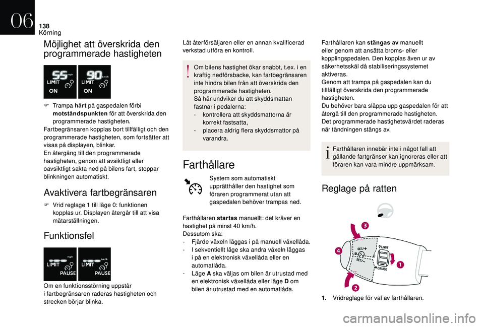 CITROEN DS3 CABRIO 2018  InstruktionsbÖcker (in Swedish) 138
Möjlighet att överskrida den 
programmerade hastigheten
F Trampa h år t på gaspedalen förbi 
motståndspunkten  för att överskrida den 
programmerade hastigheten.
Fartbegränsaren kopplas b