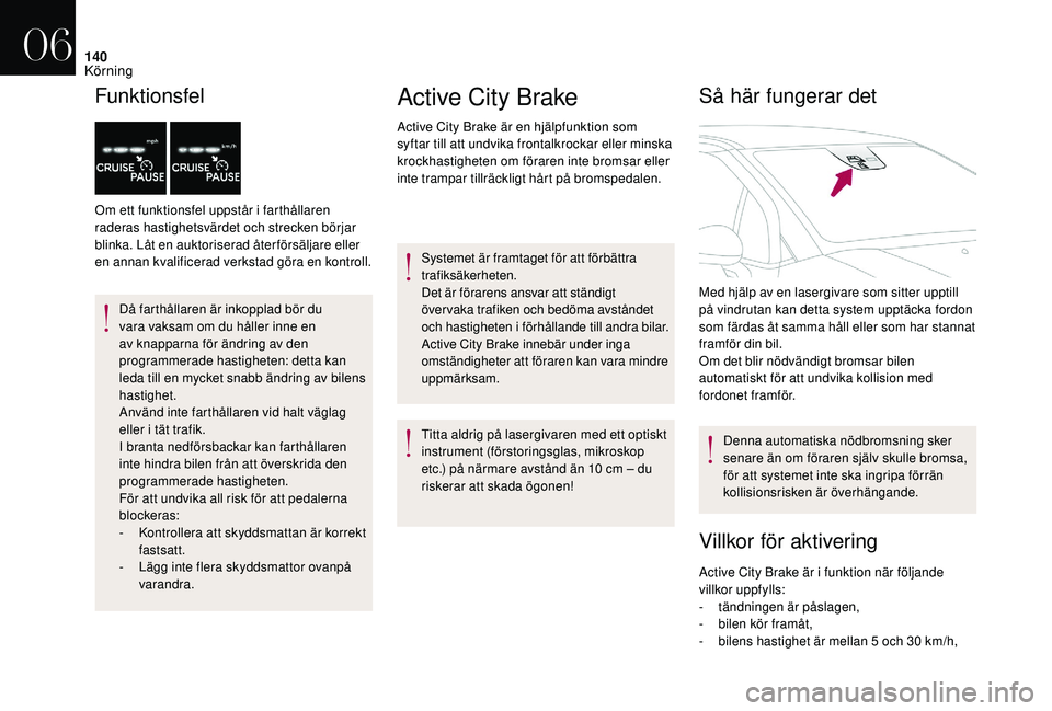 CITROEN DS3 CABRIO 2018  InstruktionsbÖcker (in Swedish) 140
Funktionsfel
Om ett funktionsfel uppstår i farthållaren 
raderas hastighetsvärdet och strecken börjar 
blinka. Låt en auktoriserad åter försäljare eller 
en annan kvalificerad verkstad gö