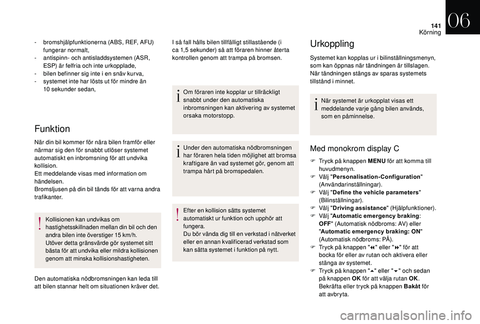 CITROEN DS3 CABRIO 2018  InstruktionsbÖcker (in Swedish) 141
Funktion
- bromshjälpfunktionerna (ABS, REF, AFU) fungerar normalt,
-
 
a
 ntispinn- och antisladdsystemen (ASR, 
ESP) är felfria och inte urkopplade,
-
 
b
 ilen befinner sig inte i   en snäv 