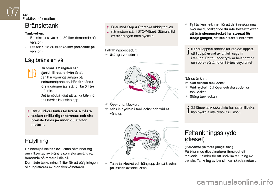 CITROEN DS3 CABRIO 2018  InstruktionsbÖcker (in Swedish) 148
Bränsletank
Tankvolym:
- B ensin: cirka 30   eller 50   liter (beroende på 
ve r s i o n).
-
 
D
 iesel: cirka 30   eller 46   liter (beroende på 
ve r s i o n).
Låg bränslenivå
Då bränsle
