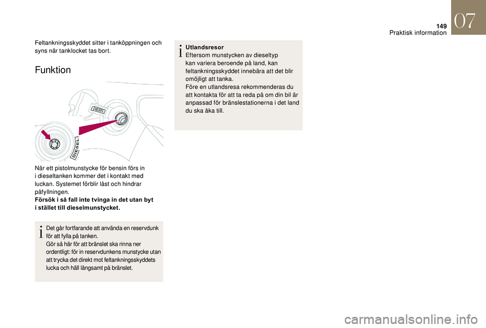 CITROEN DS3 CABRIO 2018  InstruktionsbÖcker (in Swedish) 149
Funktion 
När ett pistolmunstycke för bensin förs in 
i  dieseltanken kommer det i   kontakt med 
luckan. Systemet förblir låst och hindrar 
påfyllningen.
Försök i
  så fall inte tvinga i