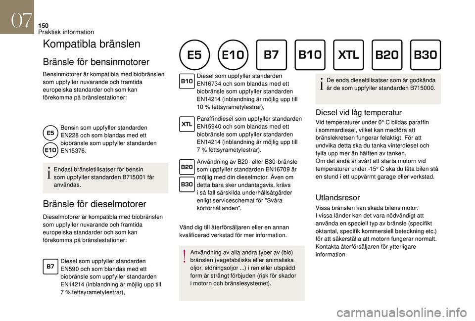 CITROEN DS3 CABRIO 2018  InstruktionsbÖcker (in Swedish) 150
Kompatibla bränslen
Bränsle för bensinmotorer
Bensinmotorer är kompatibla med biobränslen 
som uppfyller nuvarande och framtida 
europeiska standarder och som kan 
förekomma på bränslestat