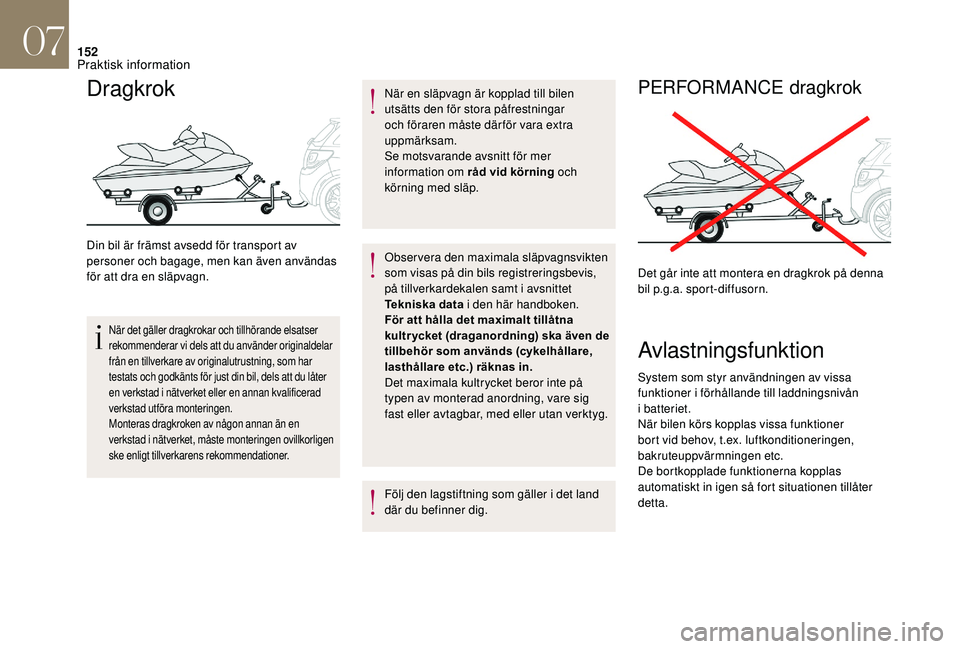 CITROEN DS3 CABRIO 2018  InstruktionsbÖcker (in Swedish) 152
Dragkrok
Din bil är främst avsedd för transport av 
personer och bagage, men kan även användas 
för att dra en släpvagn.
När det gäller dragkrokar och tillhörande elsatser 
rekommenderar