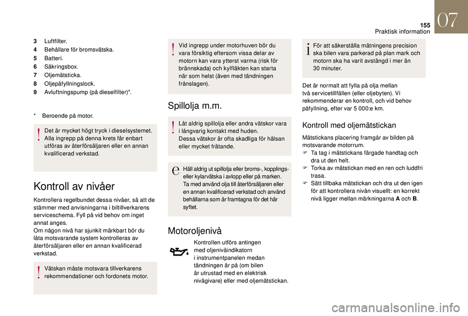 CITROEN DS3 CABRIO 2018  InstruktionsbÖcker (in Swedish) 155
3Luftfilter.
4 Behållare för bromsvätska.
5 Batteri.
6 Säkringsbox.
7 Oljemätsticka.
8 Oljepåfyllningslock.
9 Avluftningspump (på dieselfilter)*.
Det är mycket högt tryck i
  dieselsystem