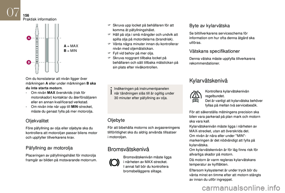CITROEN DS3 CABRIO 2018  InstruktionsbÖcker (in Swedish) 156
A = MA X
B = MIN
Om du konstaterar att nivån ligger över 
märkningen A eller under märkningen B ska 
du inte star ta motorn .
-
 
O

m nivån MAX  överskrids (risk för 
motorskador) kontakta
