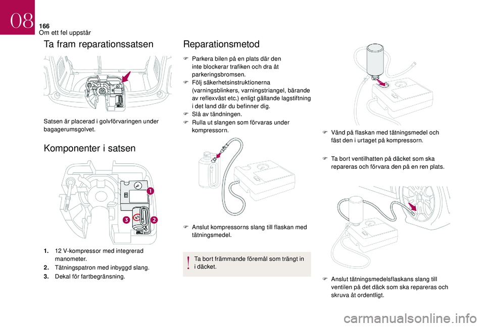 CITROEN DS3 CABRIO 2018 InstruktionsbÖcker (in Swedish) 166
Ta fram reparationssatsen
Satsen är placerad i golvförvaringen under
bagagerumsgolvet.
Komponenter i satsen
1.12 V-kompressor med integrerad
manometer.
2. Tätningspatron med inbyggd slang. CITROEN DS3 CABRIO 2018 InstruktionsbÖcker (in Swedish) 166
Ta fram reparationssatsen
Satsen är placerad i golvförvaringen under
bagagerumsgolvet.
Komponenter i satsen
1.12 V-kompressor med integrerad
manometer.
2. Tätningspatron med inbyggd slang.