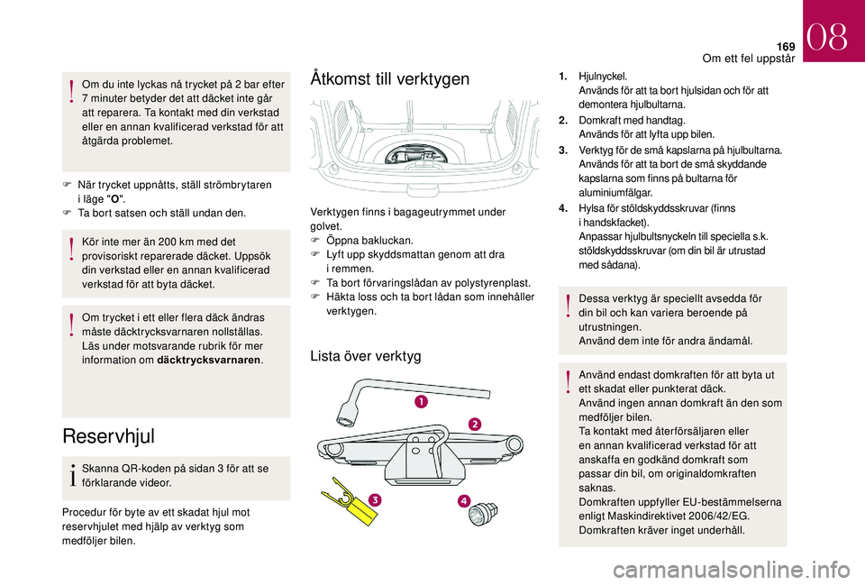 CITROEN DS3 CABRIO 2018 InstruktionsbÖcker (in Swedish) 169
Om du inte lyckas nå trycket på 2 bar efter
7 minuter betyder det att däcket inte går
att reparera. Ta kontakt med din verkstad
eller en annan kvalificerad verkstad för att
åtgärda pr CITROEN DS3 CABRIO 2018 InstruktionsbÖcker (in Swedish) 169
Om du inte lyckas nå trycket på 2 bar efter
7 minuter betyder det att däcket inte går
att reparera. Ta kontakt med din verkstad
eller en annan kvalificerad verkstad för att
åtgärda pr