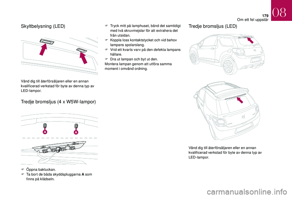 CITROEN DS3 CABRIO 2018  InstruktionsbÖcker (in Swedish) 179
Skyltbelysning (LED)
Tredje bromsljus (4  x W5W-lampor)F Tryck mitt på lamphuset, bänd det samtidigt med två skruvmejslar för att extrahera det 
från utsidan.
F
 
K
 oppla loss kontaktstycket