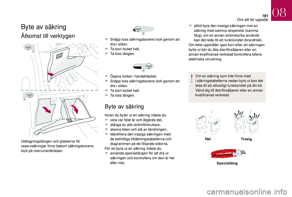 CITROEN DS3 CABRIO 2018  InstruktionsbÖcker (in Swedish) 181
Byte av säkring
Åtkomst till verktygen
Utdragningstången och platserna för 
reservsäkringar finns bakom säkringsboxens 
lock på instrumentbrädan.
Byte av säkring
F alltid byta den trasiga