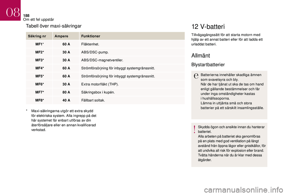 CITROEN DS3 CABRIO 2018  InstruktionsbÖcker (in Swedish) 188
12 V-batteri
Tillvägagångssätt för att starta motorn med 
hjälp av ett annat batteri eller för att ladda ett 
urladdat batteri.
Allmänt
Blystartbatterier
Batterierna innehåller skadliga ä