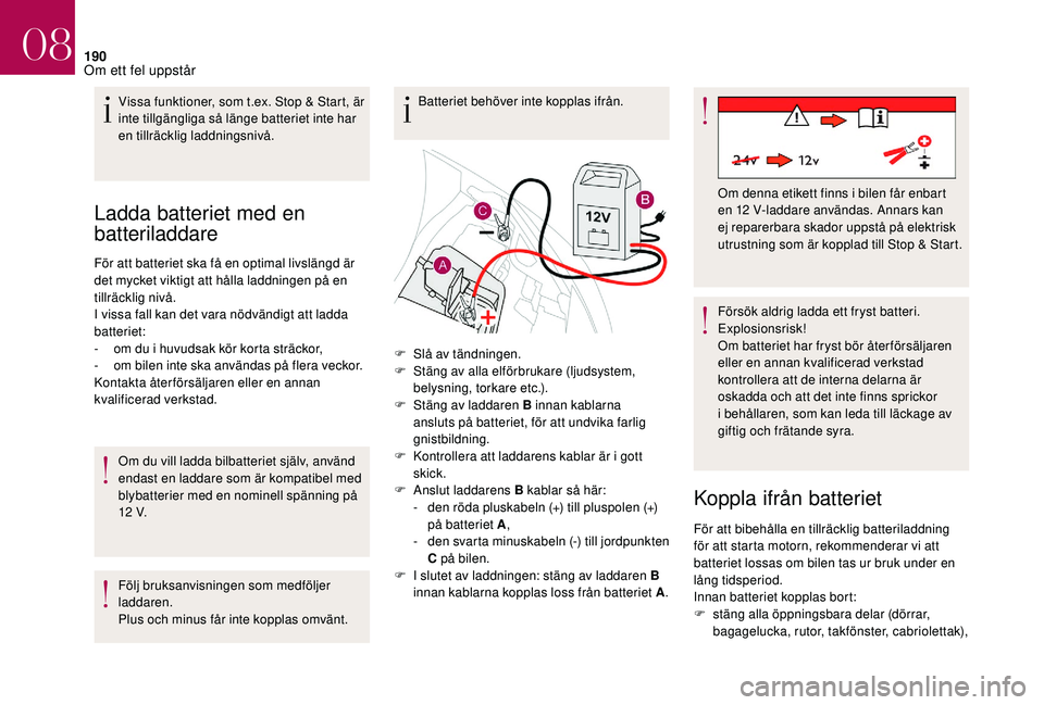 CITROEN DS3 CABRIO 2018  InstruktionsbÖcker (in Swedish) 190
Ladda batteriet med en 
batteriladdare
För att batteriet ska få en optimal livslängd är 
det mycket viktigt att hålla laddningen på en 
tillräcklig nivå.
I vissa fall kan det vara nödvän