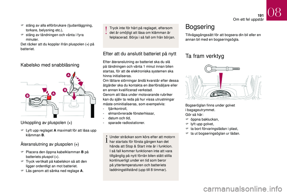 CITROEN DS3 CABRIO 2018  InstruktionsbÖcker (in Swedish) 191
F stäng av alla elförbrukare (ljudanläggning, torkare, belysning etc.),
F
 
s
 täng av tändningen och vänta i   fyra 
minuter.
Det räcker att du kopplar ifrån pluspolen (+) på 
batteriet.