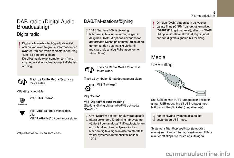 CITROEN DS3 CABRIO 2018  InstruktionsbÖcker (in Swedish) 9
DAB-radio (Digital Audio 
Broadcasting)
Digitalradio
Digitalradion erbjuder högre ljudkvalitet 
och du kan även få grafisk information och 
nyheter från den valda radiostationen. Välj 
"Lis