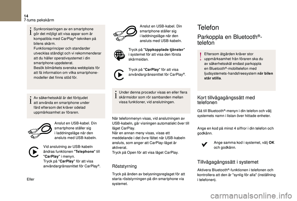 CITROEN DS3 CABRIO 2018  InstruktionsbÖcker (in Swedish) 14
Synkroniseringen av en smartphone 
gör det möjligt att visa appar som är 
kompatibla med CarPlay
®-tekniken på 
bilens skärm.
Funktionsprinciper och standarder 
utvecklas ständigt och vi rek
