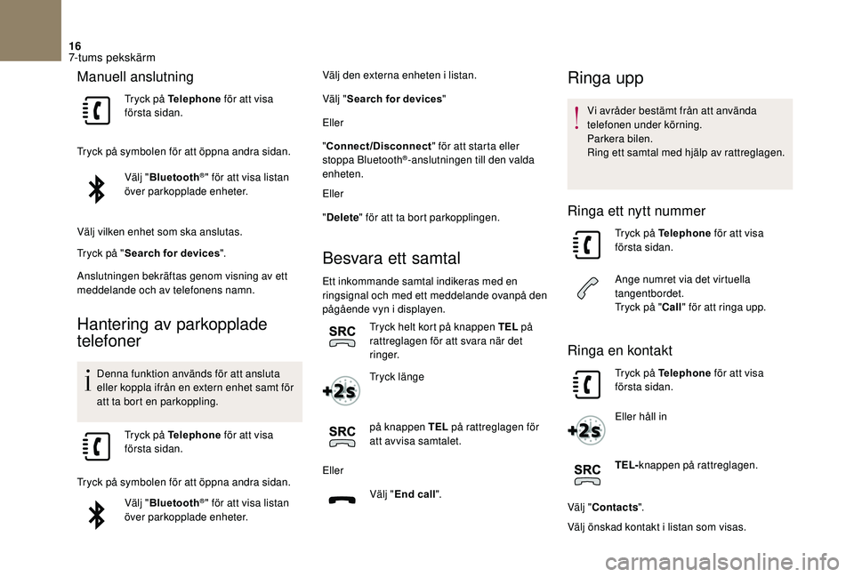 CITROEN DS3 CABRIO 2018  InstruktionsbÖcker (in Swedish) 16
Manuell anslutning
Tryck på Telephone för att visa 
första sidan.
Tryck på symbolen för att öppna andra sidan. Välj "Bluetooth
®" för att visa listan 
över parkopplade enheter.
V�