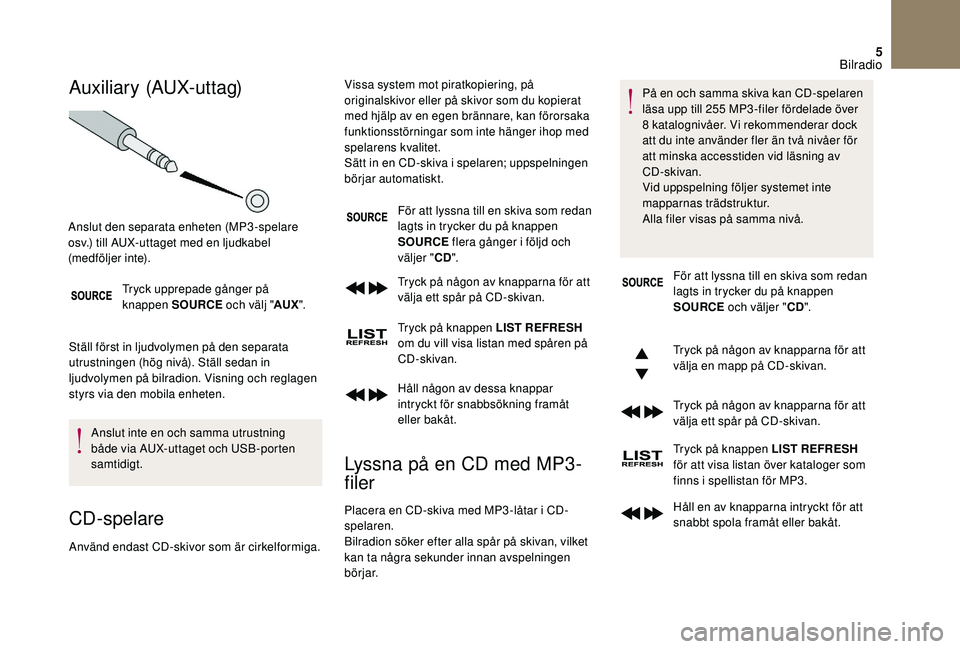 CITROEN DS3 CABRIO 2018  InstruktionsbÖcker (in Swedish) 5
Auxiliary (AUX-uttag)
Tryck upprepade gånger på 
knappen SOURCE och välj "AUX".
Ställ först in ljudvolymen på den separata 
utrustningen (hög nivå). Ställ sedan in 
ljudvolymen på 