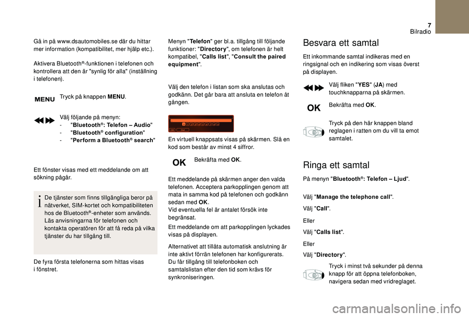 CITROEN DS3 CABRIO 2018  InstruktionsbÖcker (in Swedish) 7
Gå in på www.dsautomobiles.se där du hittar 
mer information (kompatibilitet, mer hjälp etc.).
Aktivera Bluetooth
®-funktionen i telefonen och 
k
ontrollera att den är "synlig för alla