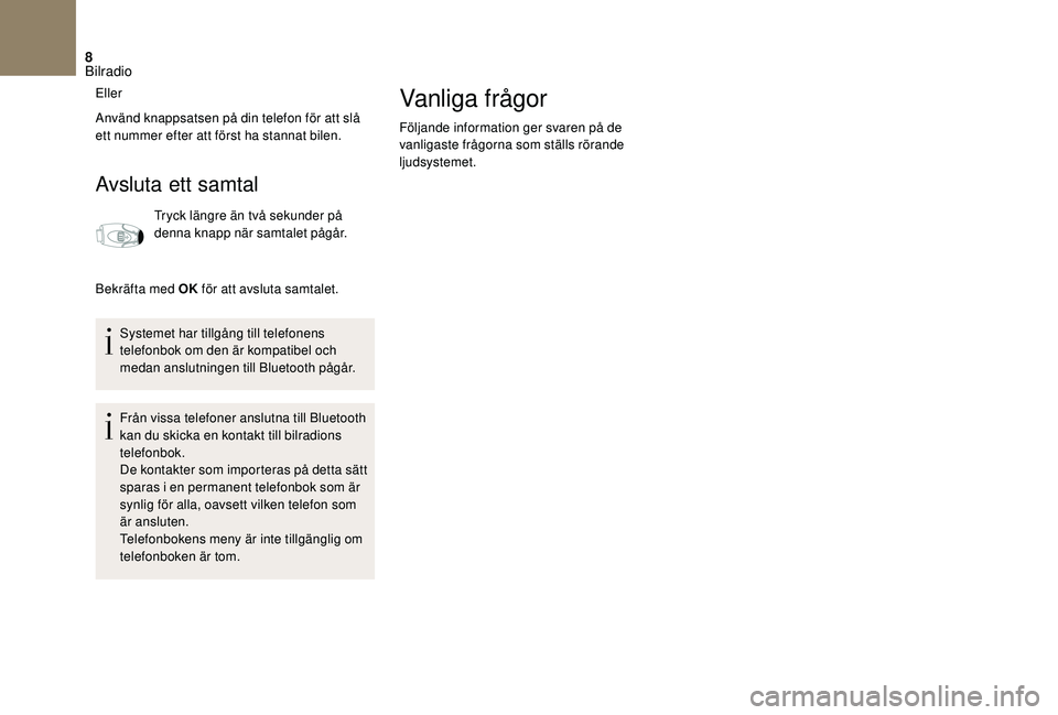 CITROEN DS3 CABRIO 2018  InstruktionsbÖcker (in Swedish) 8
Eller
Använd knappsatsen på din telefon för att slå 
ett nummer efter att först ha stannat bilen.
Avsluta ett samtal
Tryck längre än två sekunder på 
denna knapp när samtalet pågår.
Bekr