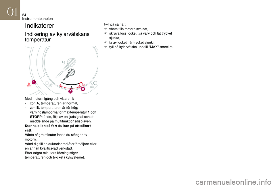 CITROEN DS3 2018  InstruktionsbÖcker (in Swedish) 24
Indikatorer
Indikering av kylarvätskans 
temperatur
Fyll på så här:
F v änta tills motorn svalnat,
F
 
s
 kruva loss locket två var v och låt trycket 
sjunka,
F
 
t
 a av locket när trycket