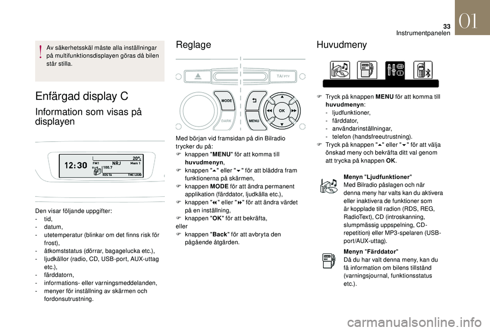CITROEN DS3 CABRIO 2018  InstruktionsbÖcker (in Swedish) 33
Av säkerhetsskäl måste alla inställningar 
på multifunktionsdisplayen göras då bilen 
står stilla.
Enfärgad display C
Information som visas på 
displayen
Den visar följande uppgifter:
- 