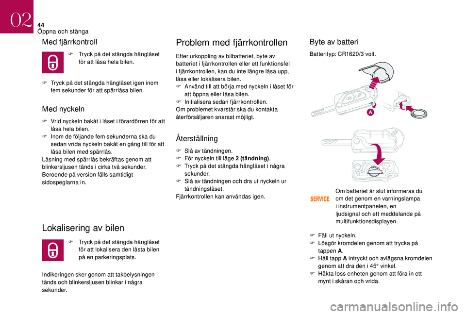 CITROEN DS3 CABRIO 2018  InstruktionsbÖcker (in Swedish) 44
Med fjärrkontroll
F Tryck på det stängda hänglåset för att låsa hela bilen.
F
 
T

ryck på det stängda hänglåset igen inom 
fem sekunder för att spärrlåsa bilen.
Med nyckeln
F Vrid ny