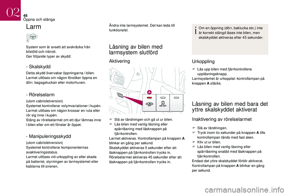 CITROEN DS3 CABRIO 2018  InstruktionsbÖcker (in Swedish) 46
Larm
- Skalskydd
Detta skydd över vakar öppningarna i bilen.
L armet utlöses om någon försöker öppna en 
dörr, bagageluckan eller motorhuven.
- Rörelselarm
(utom cabrioletversion)
Systemet