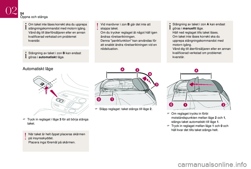 CITROEN DS3 CABRIO 2018 InstruktionsbÖcker (in Swedish) 54
Om taket inte låses korrekt ska du upprepa
stängningskommandot med motorn igång.
Vänd dig till återförsäljaren eller en annan
kvalificerad verkstad om problemet
kvarstår.
Stängning av t CITROEN DS3 CABRIO 2018 InstruktionsbÖcker (in Swedish) 54
Om taket inte låses korrekt ska du upprepa
stängningskommandot med motorn igång.
Vänd dig till återförsäljaren eller en annan
kvalificerad verkstad om problemet
kvarstår.
Stängning av t