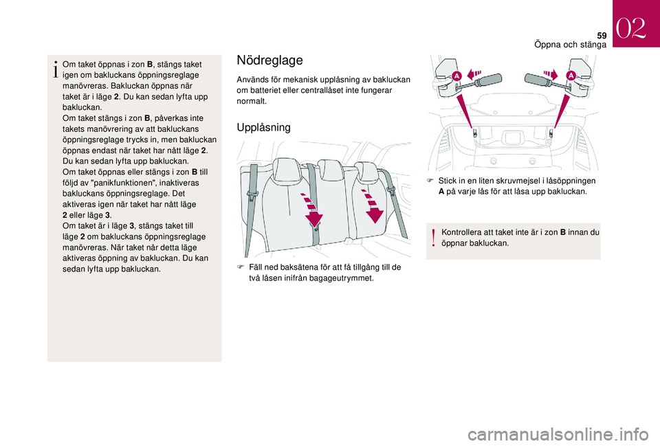 CITROEN DS3 CABRIO 2018  InstruktionsbÖcker (in Swedish) 59
Om taket öppnas i zon B, s tängs taket 
igen om bakluckans öppningsreglage 
manövreras. Bakluckan öppnas när 
taket är i
  läge 2. Du kan sedan lyfta upp 
bakluckan.
Om taket stängs i
  zo