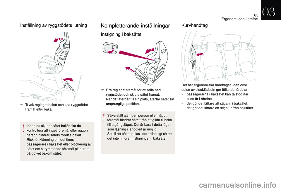 CITROEN DS3 2018  InstruktionsbÖcker (in Swedish) 65
Inställning av ryggstödets lutning
F Tryck reglaget bakåt och luta ryggstödet framåt eller bakåt.
Innan du skjuter sätet bakåt ska du 
kontrollera att inget föremål eller någon 
person h