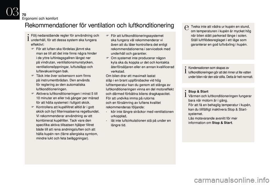CITROEN DS3 2018  InstruktionsbÖcker (in Swedish) 70
Rekommendationer för ventilation och luftkonditionering
Följ nedanstående regler för användning och 
underhåll, för att dessa system ska fungera 
effektivt:
F 
F
 ör att luften ska fördela