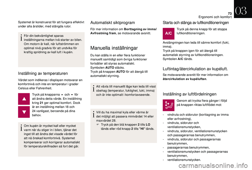 CITROEN DS3 2018  InstruktionsbÖcker (in Swedish) 73
För din bekvämlighet sparas 
inställningarna mellan två starter av bilen.
Om motorn är kall, når luftströmmen en 
optimal nivå gradvis för att undvika för 
kraftig spridning av kall luft 