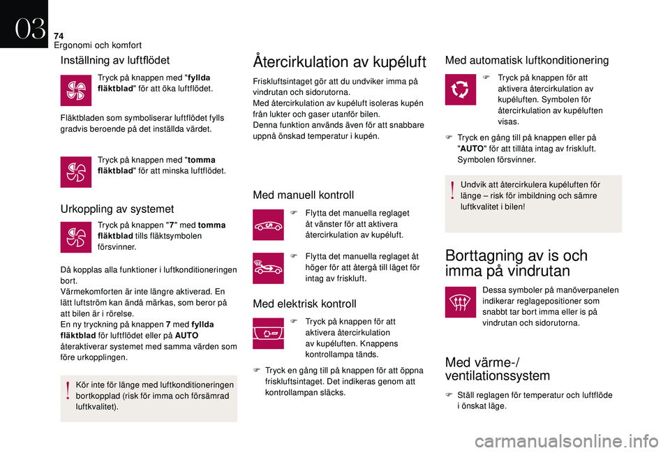 CITROEN DS3 CABRIO 2018  InstruktionsbÖcker (in Swedish) 74
Urkoppling av systemet
Tryck på knappen "7" med tomma 
fläktblad  tills fläktsymbolen 
försvinner.
Då kopplas alla funktioner i
  luftkonditioneringen 
bort.
Värmekomforten är inte l